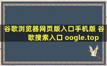 谷歌浏览器网页版入口手机版 谷歌搜索入口 oogle.top